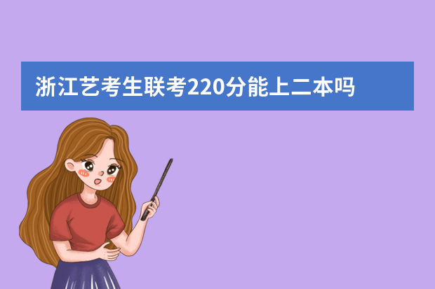 浙江艺考生联考220分能上二本吗 2022艺考分数线